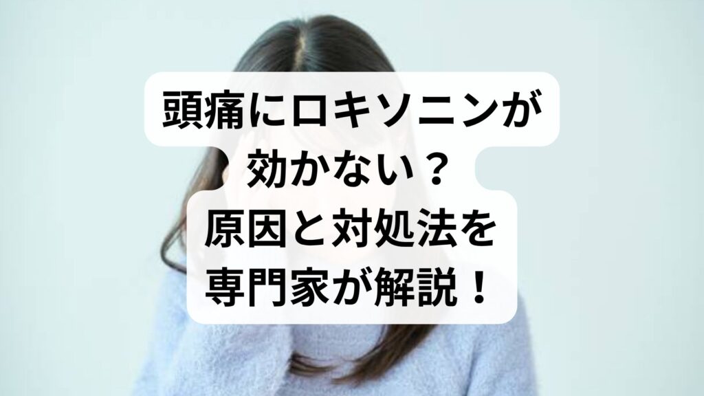 頭痛にロキソニンが効かない？原因と対処法を専門家が解説！