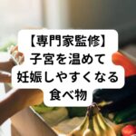 【専門家監修】子宮を温めて妊娠しやすくなる食べ物