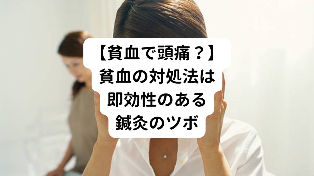 【貧血で頭痛？】貧血の対処法は即効性のある鍼灸のツボ