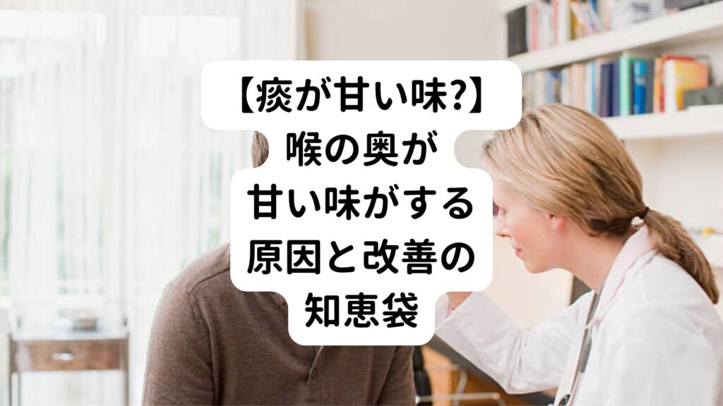 【痰が甘い味?】喉の奥が甘い味がする原因と改善の知恵袋