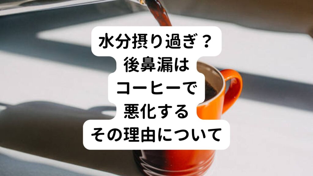 【水分摂り過ぎ？】後鼻漏はコーヒーで悪化するその理由について