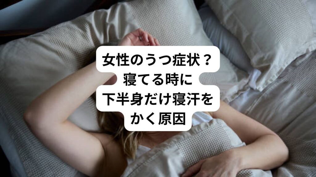 女性のうつ症状?|寝てる時に下半身だけ寝汗をかく原因