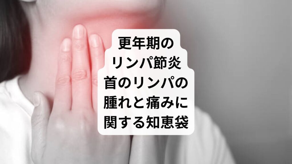 更年期のリンパ節炎|首のリンパの腫れと痛みに関する知恵袋