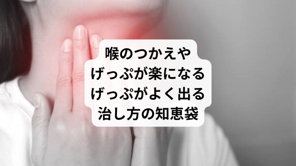 喉のつかえやげっぷが楽になる｜げっぷがよく出る 治し方の知恵袋