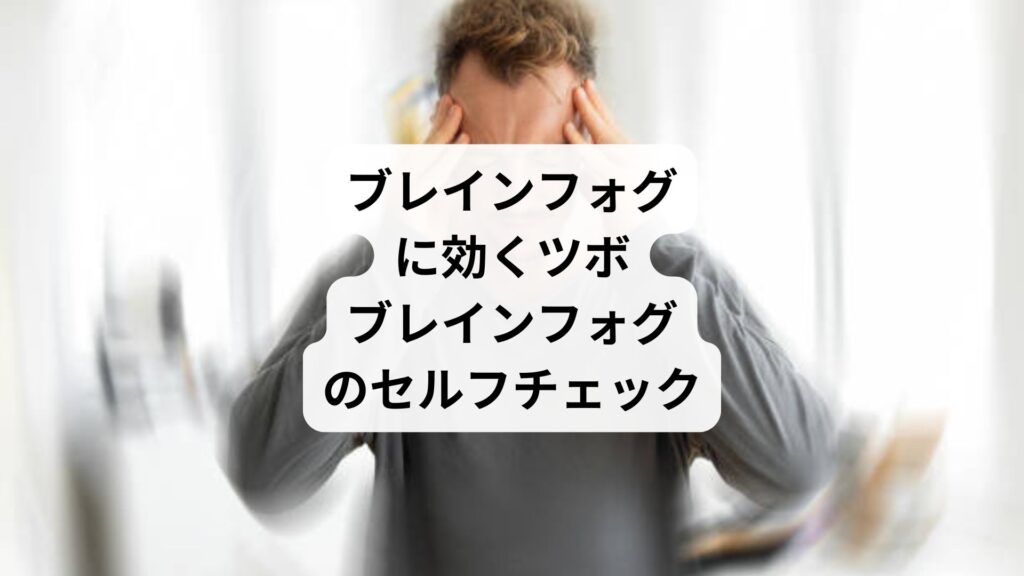 ブレインフォグに効くツボ|ブレインフォグのセルフチェック