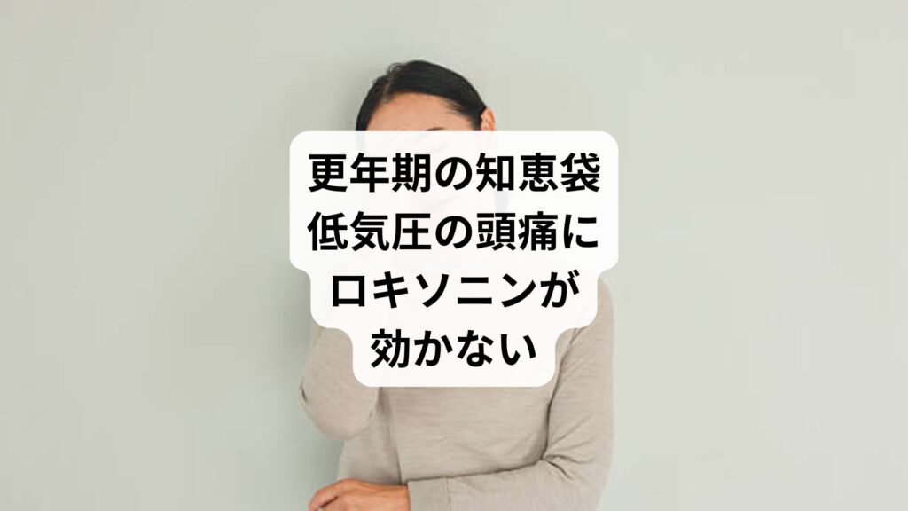 更年期の知恵袋｜低気圧の頭痛にロキソニンが効かない