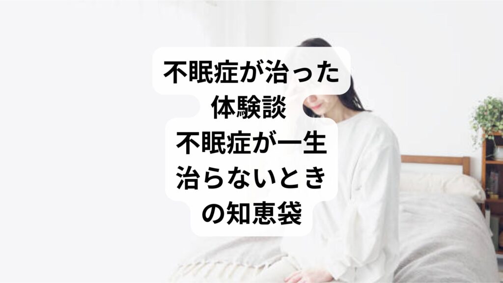 不眠症が治った体験談 ｜不眠症が一生治らないときの知恵袋