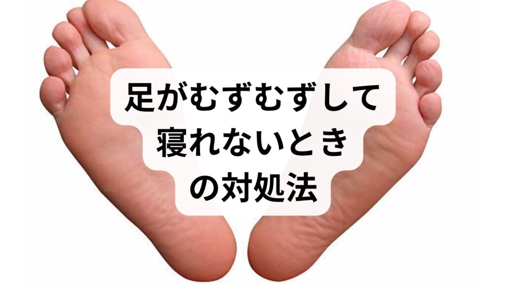足がむずむずして寝れないときの対処法｜原因と自宅でできる改善策