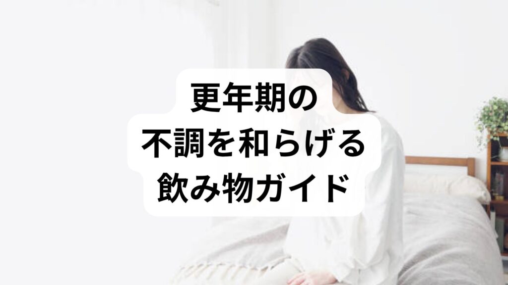 更年期の不調を和らげる飲み物ガイド｜おすすめ5選とNG習慣、対策を徹底解説