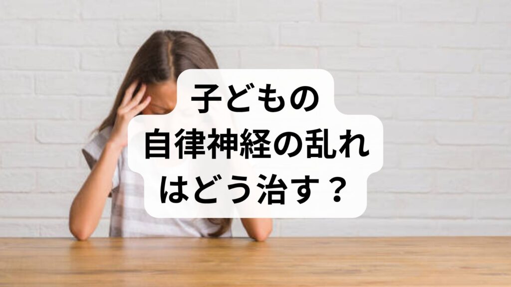 子どもの自律神経の乱れはどう治す？症状・原因と親ができる5つのケアを解説
