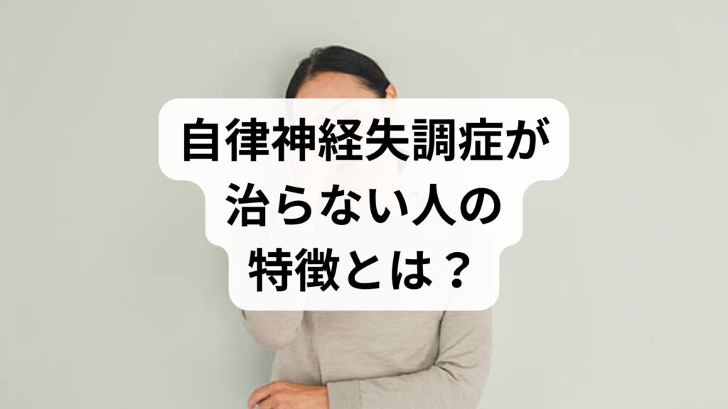 自律神経失調症が治らない人の特徴とは？どのくらいで治るかを詳しく解説