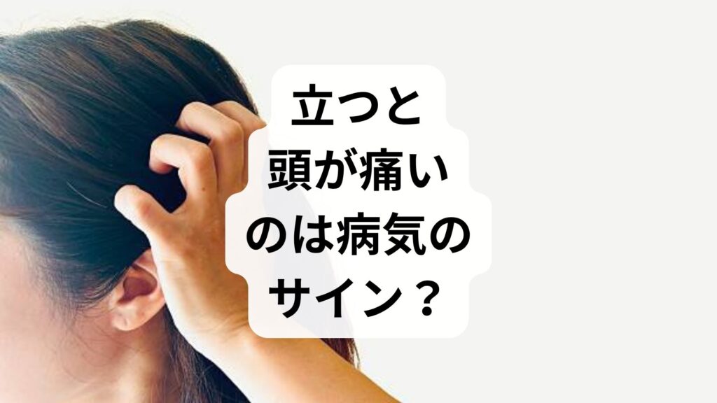 「立つと頭が痛い」のは病気のサイン？起立性頭痛の原因と対処法を徹底解説