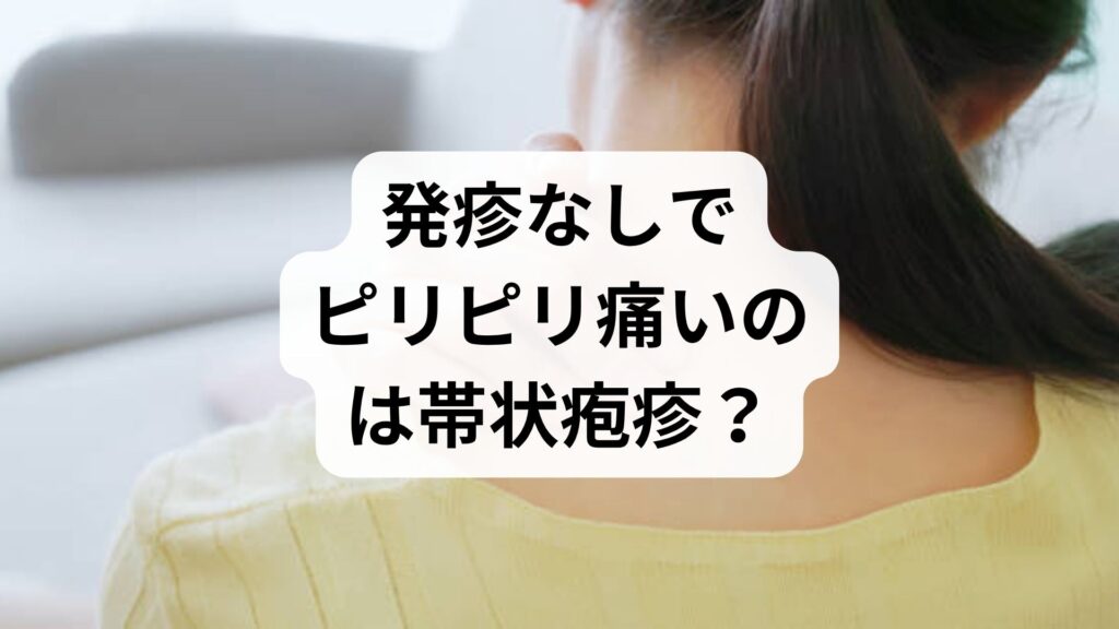発疹なしでピリピリ痛いのは帯状疱疹？発疹が出ない帯状疱疹ってありますか