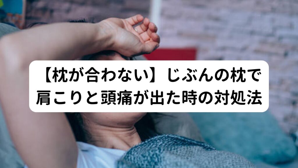 【枕が合わない】じぶんの枕で肩こりと頭痛が出た時の対処法