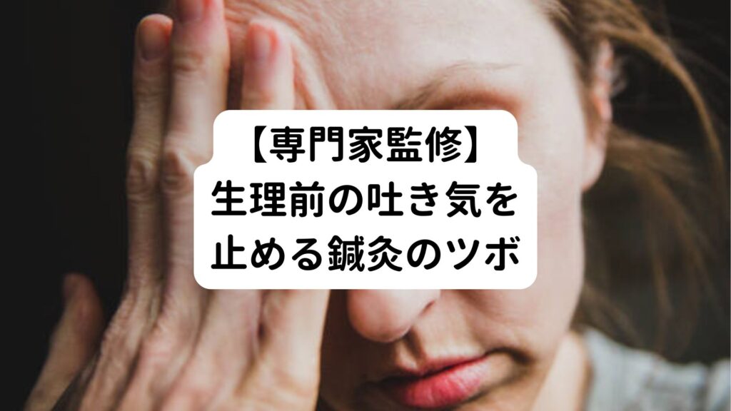 【専門家監修】生理前の吐き気を止める鍼灸のツボ