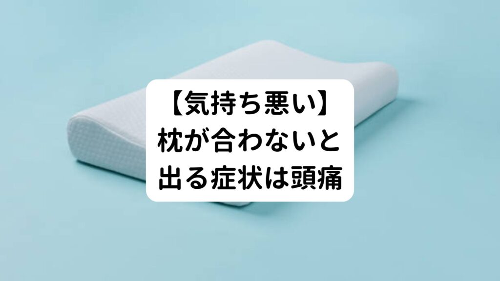 【気持ち悪い】枕が合わないと出る症状は頭痛