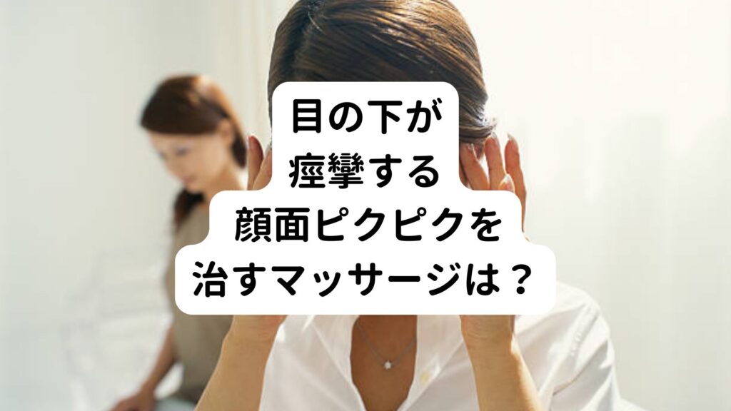 【目の下が痙攣する 】顔面ピクピクを治すマッサージは？