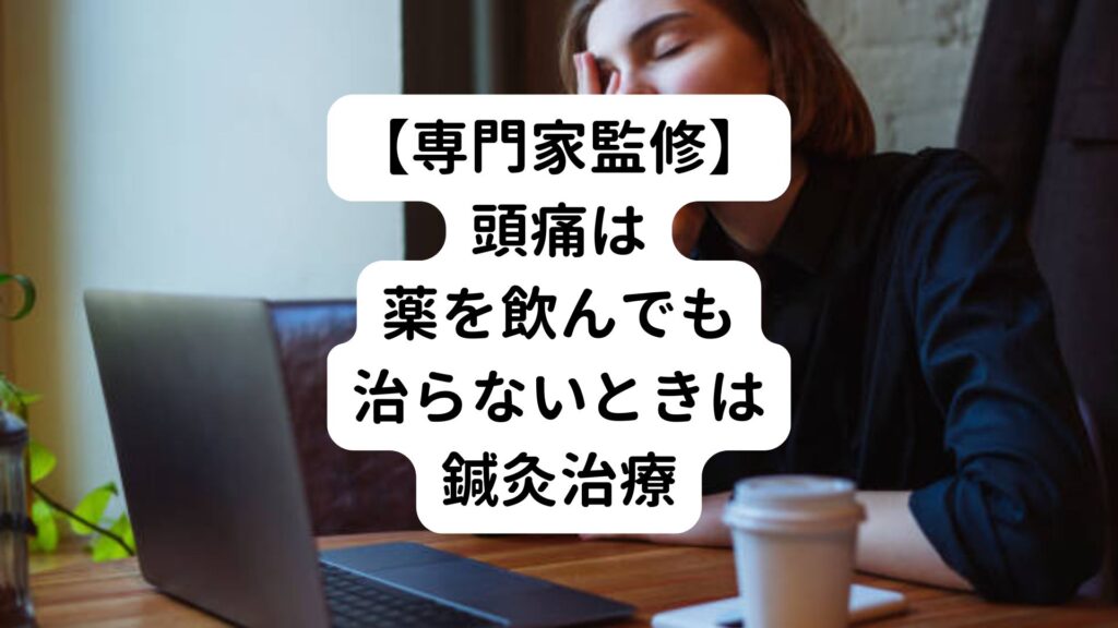 【専門家監修】頭痛は薬を飲んでも治らないときは鍼灸治療