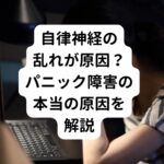 【自律神経の乱れが原因？】パニック障害の本当の原因を解説