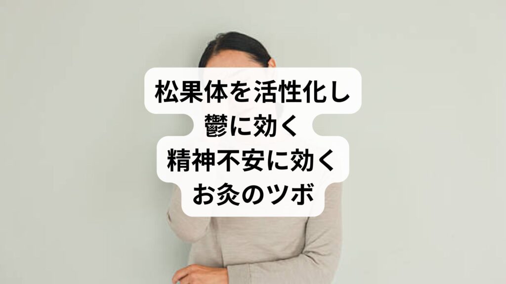 松果体を活性化し鬱に効く｜精神不安に効くお灸のツボ