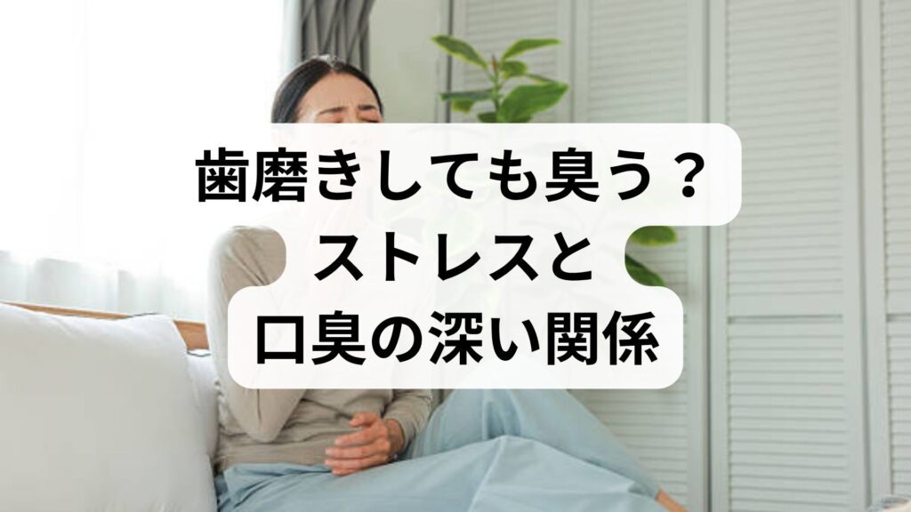 歯磨きしても臭う？ストレスと口臭の深い関係とすぐできる改善策