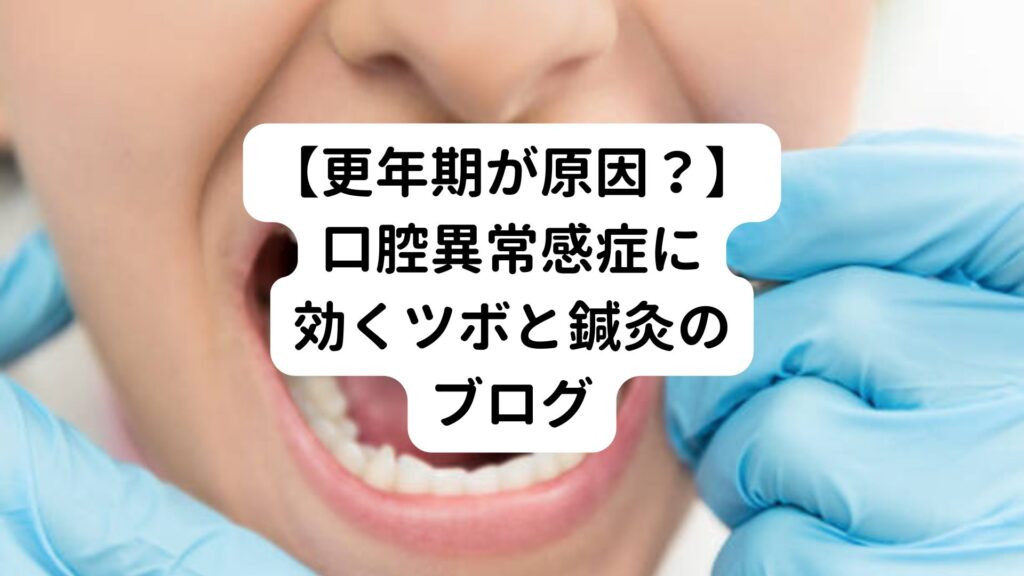 【更年期が原因？】口腔異常感症に効くツボと鍼灸のブログ