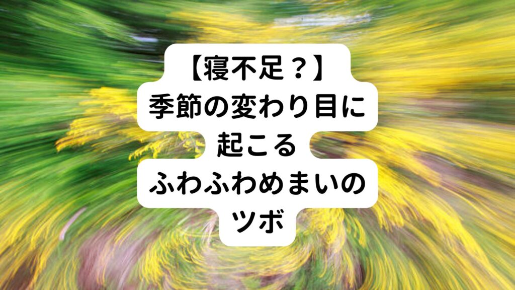 【寝不足？】季節の変わり目に起こるふわふわめまいのツボ