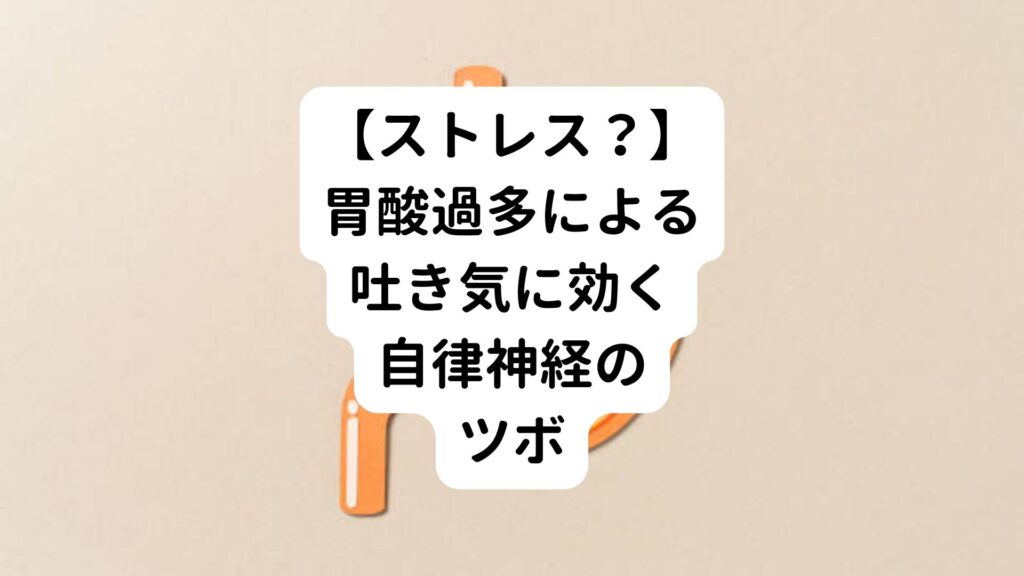 【ストレス？】胃酸過多による吐き気に効く自律神経のツボ