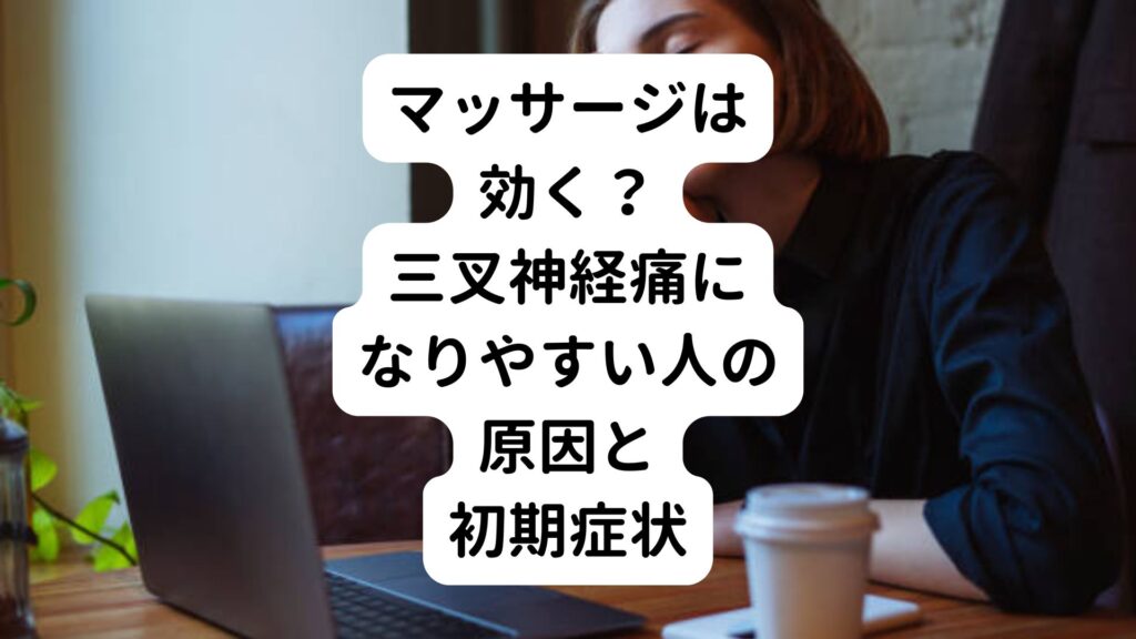 【マッサージは効く？】三叉神経痛になりやすい人の原因と初期症状