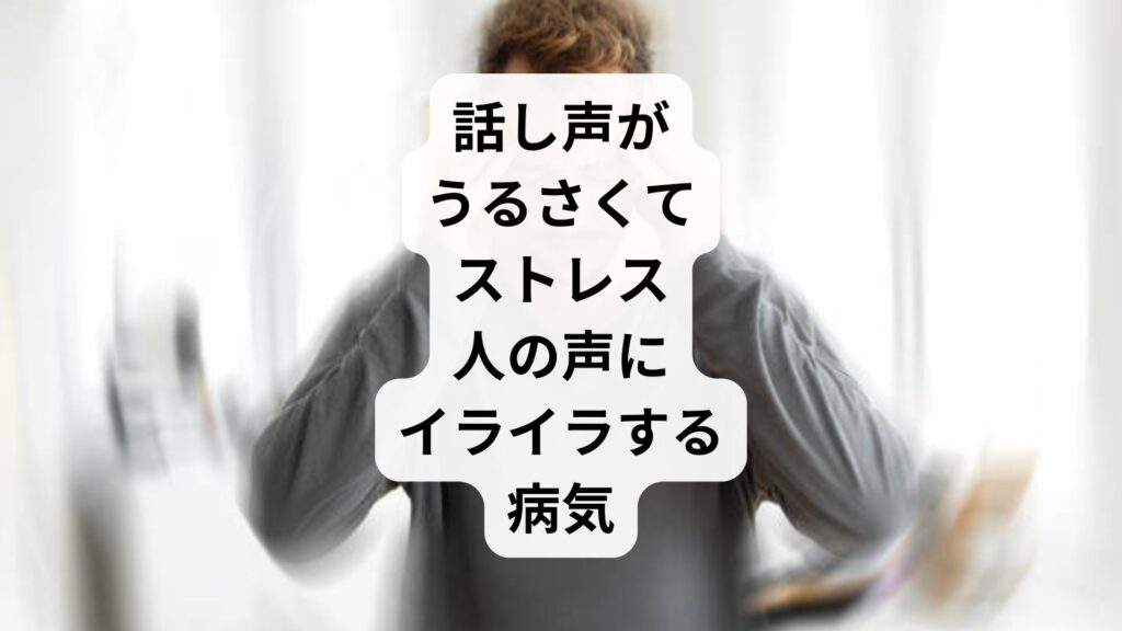 話し声がうるさくてストレス｜人の声にイライラする病気