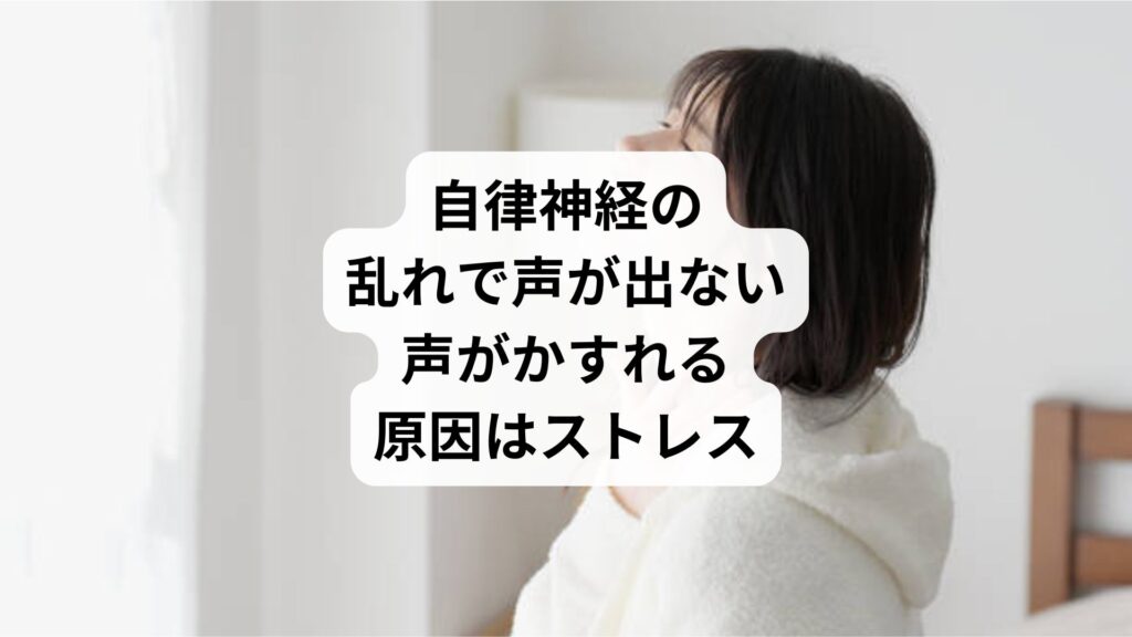 自律神経の乱れで声が出ない｜声がかすれる原因はストレス