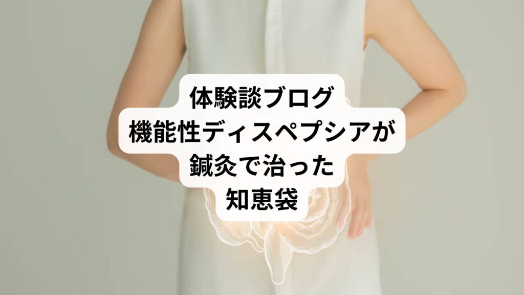 体験談ブログ｜機能性ディスペプシアが鍼灸で治った知恵袋