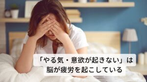 「やる気・意欲が起きない」「集中力が落ちる」は脳が疲労を起こしている脳は多量のカロリーを消費しながら五感の情報処理を行っています。
デスクワークなど頭を使う仕事で起こる「疲れて頭が回らない」というような状態が起きたら、脳のエネルギー不足が考えられます。

最近ではこういった脳の疲れをブレインフォグ（脳疲労）と呼びます。
脳は五感の情報処理だけでなく自律神経の調整も行っているため脳疲労を起こすと頭の疲れだけでなく不眠や身体がだるいといった全身症状も出現します。