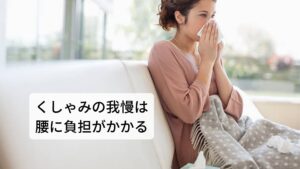 腰痛持ちのくしゃみでよくあるのが、一度くしゃみで腰に激痛が走るとついつい次からの「くしゃみを我慢」しようとしてしまいます。
しかし、くしゃみを無理して口をふさいだりして止めようとするとかえって腹圧が高まりやすくなり腰に負担がかかります。

もともとくしゃみの機能は鼻の異物を吹き飛ばすために神経反射として起こる強い筋肉運動です。
そのため口をふさいだりしてくしゃみを止めようとすると、気道に大きな圧がかかってしまい、耳がキーンとして中耳が痛くなったり、もともと腰痛がある人にとっては腰への負担が増して腰痛を悪化させる可能性があります。

くしゃみは我慢せずに行うことが腰痛予防につながります。※2