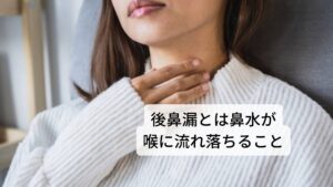 後鼻漏とは鼻水が喉に流れ落ちること後鼻漏とは過剰に分泌された鼻水が喉まで流れ落ちてくる状態をいいます。

鼻水が喉へ流れ込む際の不快感だけでなく、喉の粘膜を鼻水が傷つけ炎症を起こすこともあるため注意が必要です。
また加齢により嚥下機能が低下していると、後鼻漏によって生じた痰が咽頭に残り、強い咽頭痛や咽頭違和感などの炎症反応を起こることもあります。

「のどに痰が張り付いている感じがする」「何度も咳払いをしたくなる」というのはこの咽頭部に鼻汁が流れているせいで起こる症状です。
さらに鼻水や痰が気管へ流れると気管支炎や肺炎などの原因となる場合もあります。※1 