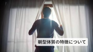 朝型体質の特徴について朝型体質は「夜は早く寝て朝は早く起きる」生活が習慣化されているタイプです。
朝の目覚めが良く、二度寝することもあまりありません。夜は早く寝る習慣も身に付いているので、深夜までダラダラと過ごすことなく、主体的に時間管理ができる特徴があります。

早寝早起きのリズムがしっかりしている一方で、急な仕事で夜が遅くなるなど、突発的な事態に順応できないデメリットがあります。
単発の睡眠不足であっても、翌日に睡眠不足の影響で体調を崩してしまうケースがあります。