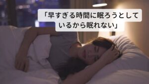 「早すぎる時間に眠ろうとしているから眠れない」は誰にでも起こる生理的な現象よく夜更かしを改善するために無理に就寝時間を早めてみたが結局寝付けずにいつもの睡眠時間に眠ってしまうというケースがあります。
これは人それぞれ“睡眠相”と呼ばれる固定された入眠時間と起床時間の時間帯があり、この入眠時間よりも早く床についても睡眠相から外れているため眠くならないという現象が起こります。

これを“睡眠禁止時間帯”と呼び、おおよそ入眠時間の2~4時間前がそれになります。※2