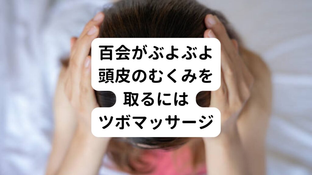 【百会がぶよぶよ】頭皮のむくみを取るにはツボマッサージ