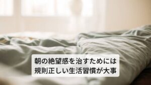 朝の絶望感を治すためには規則正しい生活習慣が大事朝の絶望感を治すために大切なことは規則正しい生活リズムを確立し睡眠の質を高めることです。

人間の睡眠と覚醒リズムは脳内にある体内時計によって調整されています。
この体内時計の一日あたりの周期は、地球の周期である24時間よりも少し長め（約25時間）とされており、日光などの光刺激によって24時間に合わせて修正されています。

しかし、この体内時計の調整がうまくいかないと睡眠に問題が生じやすくなり自律神経の乱れやホルモンバランスの崩れにつながります。※3