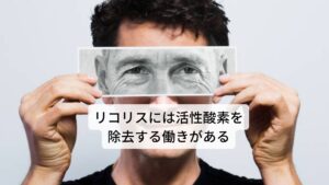 生活習慣病（動脈硬化や脳梗塞など）の発病には、高い確率で活性酸素が関与しています。この活性酸素は、紫外線や喫煙、ストレスなどが原因で体内で発生し蓄積され、身体の様々なところの細胞や血管を傷つけます。また、活性酸素は生活習慣病だけでなく、老化やその他の病気を引き起こす原因だといわれています。この活性酸素に対してリコリスに含まれるフラボノイド系の成分には、強い抗酸化作用という活性酸素を除去する力があります。リコリスを摂取することにより、老化や生活習慣病を抑制し予防する働きがあるといわれています。