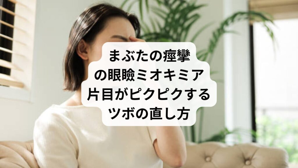 まぶたの痙攣の眼瞼ミオキミア｜片目がピクピクするツボの直し方