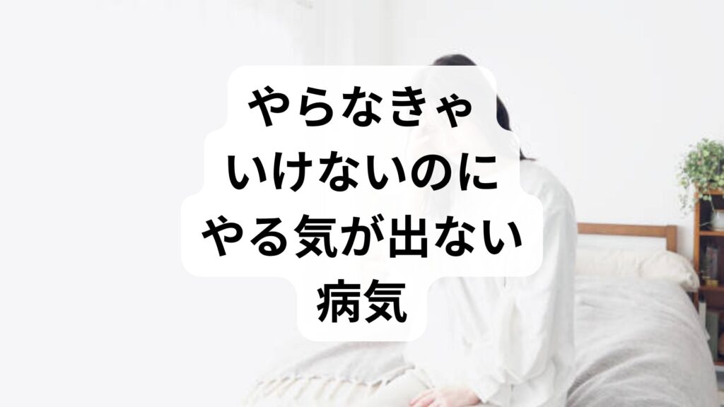 やる気が起きない寝てばかり｜やらなきゃいけないのにやる気が出ない病気