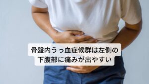 骨盤内うっ血症候群は左側の下腹部に痛みが出やすい骨盤うっ血症候群の主な症状は、3~6カ月以上続く慢性の下腹部痛です。
この痛みは、多くの場合、妊娠中または産後に初めて起こるとされています。

特徴的なのは生理ではないのに下腹部が痛くなり、長時間の歩行や立位、座位などで悪化し、仰向けに横になることで改善することです。
痛みの性質としては、重苦しい痛みやチクチクと疼くような痛みとして感じられることが多いです。

通常は痛みが生じるのは片側の下腹だけで、左側が多いとされています。また痛みは夕方ごろにかけて悪化することが多くなります。