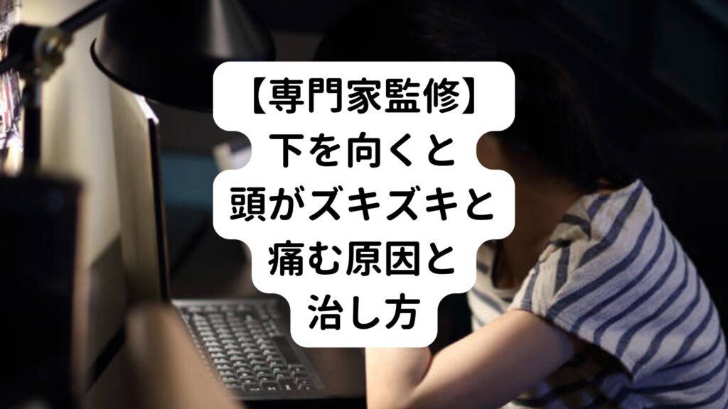 【専門家監修】下を向くと頭がズキズキと痛む原因と治し方