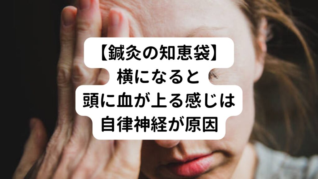 【鍼灸の知恵袋】横になると頭に血が上る感じは自律神経が原因