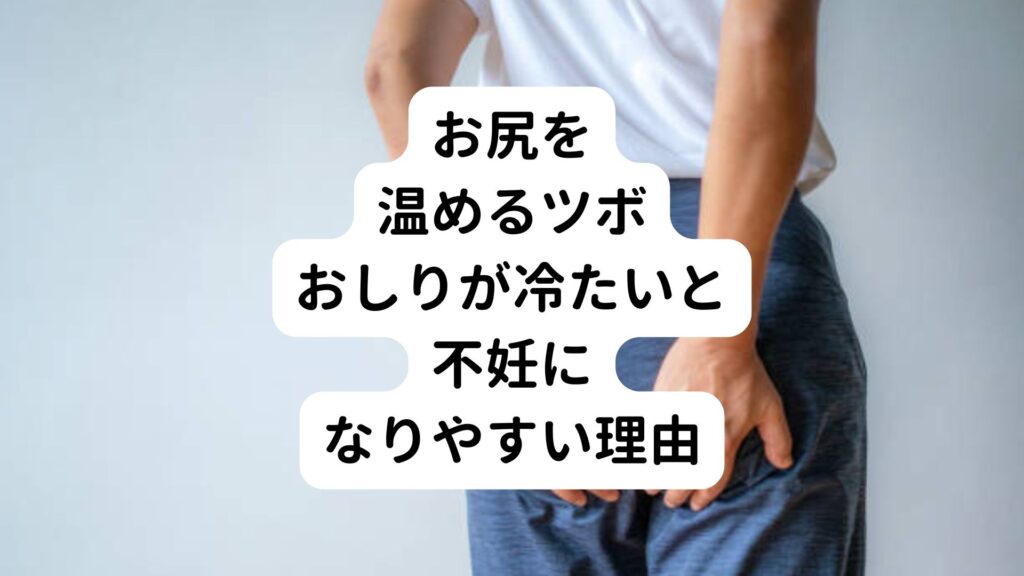 【お尻を温めるツボ】おしりが冷たいと不妊になりやすい理由