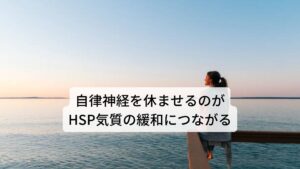 過剰に働いている自律神経を休ませるのがHSP気質の緩和につながるこのようにHSP気質の過敏な反応には自律神経の働き（情報処理）が深く関わっています。そのため日ごろから自律神経が疲れやすい状態にあると考えられます。それよりHSPの方の中には自律神経失調症などの精神の不調が起こりやすい傾向にあります。HSP気質そのものは治すことはできませんが、HSPの処理能力によって疲労している自律神経を回復させて、自律神経の機能低下や不調の予防をすることは十分可能です。