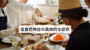 会食恐怖症の具体的な症状会食恐怖症の具体的な症状は以下の通りです
□人前で食事をすることに対する強い不安感や恐怖感がある
□食事中に身体的な反応が現れることがある（手汗、震え、動悸、吐き気など）
□他人の視線を気にし過ぎるため、食事を取り分けたり、口を拭ったりする行為が困難なことがある
□会食を避けることが習慣化してしまうため、社交場でのコミュニケーションやビジネスチャンスが制限されることがある
□食事をする前に、過度の会食に対しての不安や緊張感を感じることがある