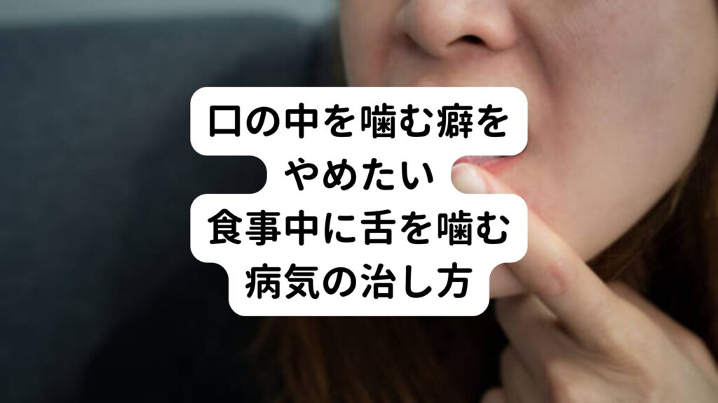 【口の中を噛む癖をやめたい】食事中に舌を噛む病気の治し方