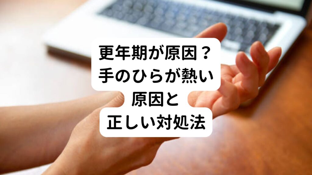 【更年期が原因？】手のひらが熱い原因と正しい対処法